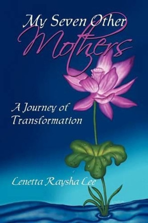 My Seven Other Mothers: A Journey of Transformation by Lenetta Raysha Lee 9781456873882