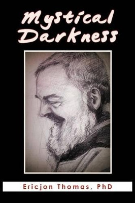 Mystical Darkness: The Dark Night in the Life of Padre Pio by Br Ericjon Thomas 9781456897574