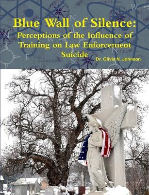 Blue Wall of Silence: Perceptions of the Influence of Training on Law Enforcement Suicide by Olivia Johnson 9781458307453
