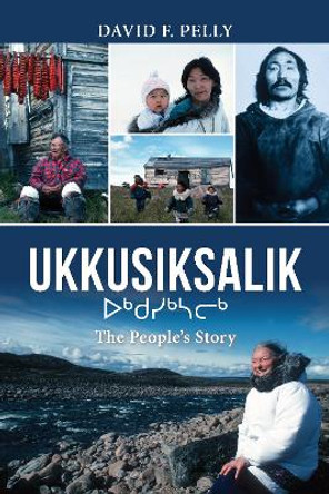 Ukkusiksalik: The People's Story by David F. Pelly 9781459729896