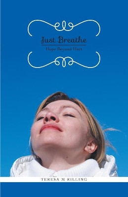 Just Breathe: Hope Beyond Hurt by Teresa M Rilling 9781460223512