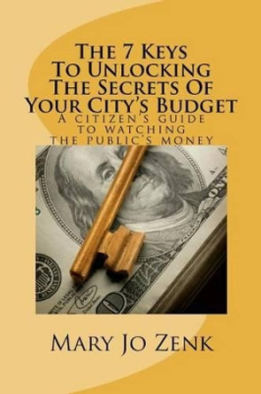 The 7 Keys To Unlocking The Secrets Of Your City's Budget by Mary Jo Zenk 9781460915004