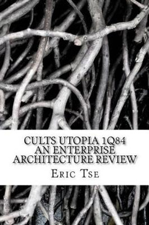 Cults Utopia 1Q84 An Enterprise Architecture Review by Eric Tse 9781460920084