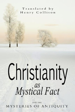 Christianity As Mystical Fact and the Mysteries of Antiquity by Henry Collison 9781460936290