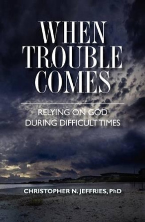 When Trouble Comes: Relying on God During Difficult Times by Christopher N Jeffries Phd 9781460938690