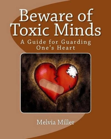 Beware of Toxic Minds: A Guide for Guarding One's Heart by Melvia Miller 9781460965122