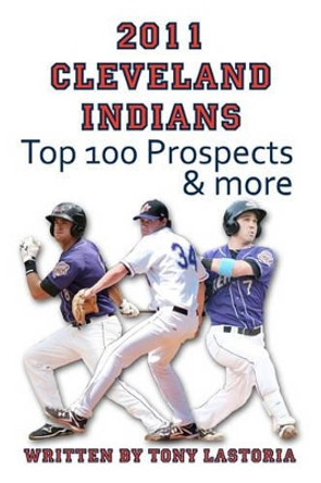 2011 Cleveland Indians Top 100 Prospects and More by Tony Lastoria 9781460926208