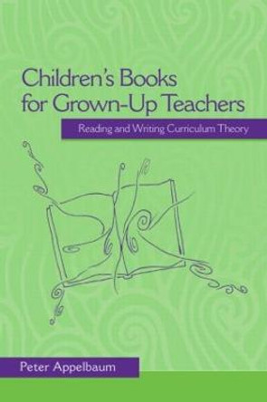 Children's Books for Grown-Up Teachers: Reading and Writing Curriculum Theory by Peter Appelbaum