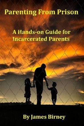 Parenting From Prison: A Hands-on Guide for Incarcerated Parents by MR James M Birney 9781460992326