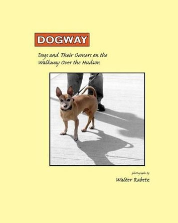 Dogway, Dogs and Their Owners on the Walkway Over the Hudson: Dogs and their Owners on the Walkway Over the Hudson by Walter Rabetz 9781460997529