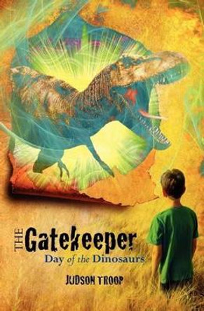 The Gatekeeper: Day of the Dinosaurs by Judson Troop 9781460998670