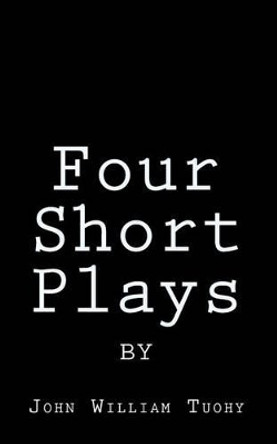 Four Short Plays by John William Tuohy by John William Tuohy 9781460999608