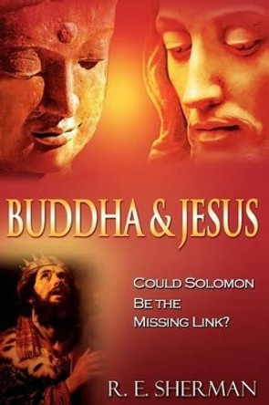 Buddha and Jesus: : Could Solomon Be the Missing Link? by R E Sherman 9781461086543