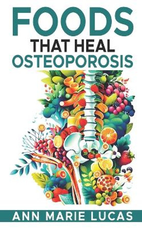 Foods That Heal Osteoporosis by Ann Marie Lucas 9781461105268