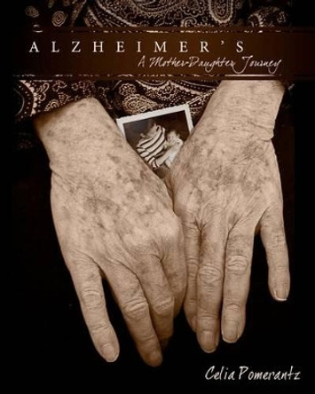 Alzheimer's: A Mother-Daughter Journey by Celia Pomerantz 9781461124764