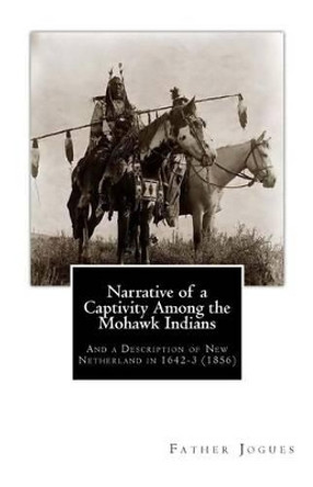 Narrative of a Captivity among the Mohawk Indians: And a Description of New Netherland in 1642-3 (1856) by John Gilmary Shea 9781461127857