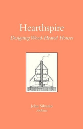 Hearthspire - Designing Wood-Heated houses by John Silverio 9781461150619