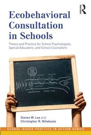 Ecobehavioral Consultation in Schools: Theory and Practice for School Psychologists, Special Educators, and School Counselors by Steven W. Lee