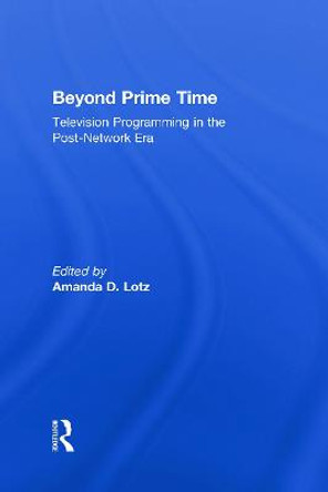 Beyond Prime Time: Television Programming in the Post-Network Era by Amanda D. Lotz