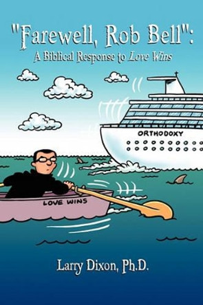 &quot;Farewell, Rob Bell&quot;: A Biblical Response to Love Wins by Larry Dixon Ph D 9781461191667