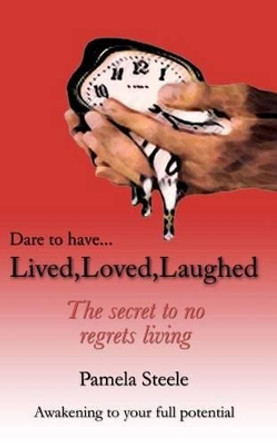 Lived, Loved, Laughed: The Secret To No Regrets Living by Pamela Steele 9781461194026