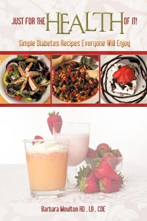 Just for the Health of It: Simple Diabetes Recipes Everyone Will Enjoy by Barbara Moulton 9781462003310