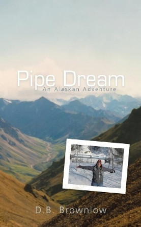 Pipe Dream: An Alaskan Adventure by D B Brownlow 9781462009978