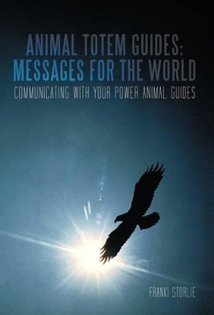 Animal Totem Guides: Messages for the World: Communicating with Your Power Animal Guides by Franki Storlie 9781462020713