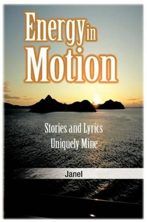 Energy in Motion: Stories and Lyrics Uniquely Mine by Janel 9781462040605