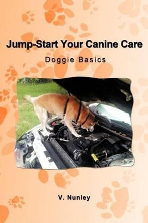 Jump-Start Your Canine Care: Doggie Basics by V Nunley 9781462060191