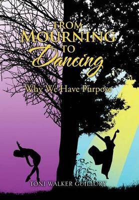 From Mourning to Dancing: Why We Have Purpose by Toni Walker Guillory 9781462890026