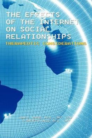 The Effects of the Internet on Social Relationships: Therapeutic Considerations by Joan D Atwood Ph D Lmft Lcsw 9781462047048