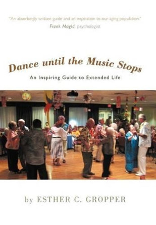 Dance Until the Music Stops: An Inspiring Guide to Extended Life by Esther C Gropper 9781462054084