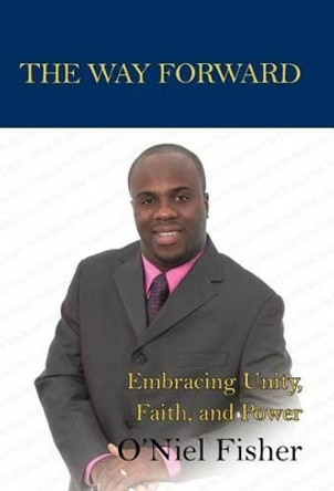 The Way Forward: Embracing Unity, Faith and Power by O'Niel Fisher 9781462071753