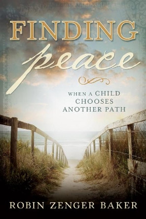 Finding Peace: When a Child Chooses Another Path by Robin Zenger Baker 9781462116478