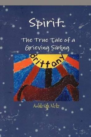 Spirit: A True Life Tale of a Grieving Sibling by Ashleigh E Nolz 9781462867288