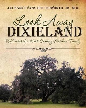 Look Away Dixieland: Reflections of a 20th Century Southern Family by Jackson Evans Butterworth Jr MD 9781463500689