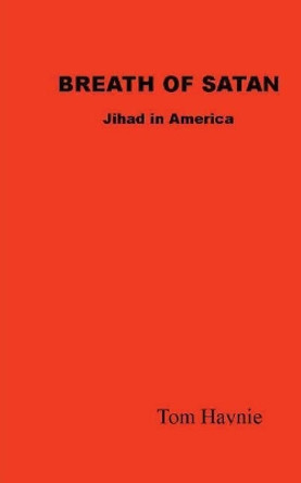 Breath of Satan - Jihad in America by Tom Haynie 9781463518158