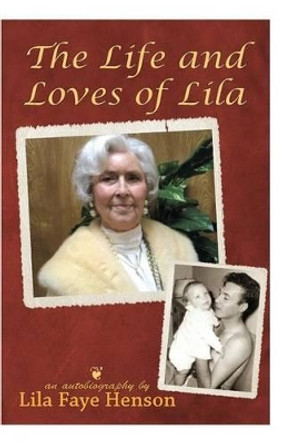 The Life and Loves of Lila by Lila Faye Henson 9781463557867