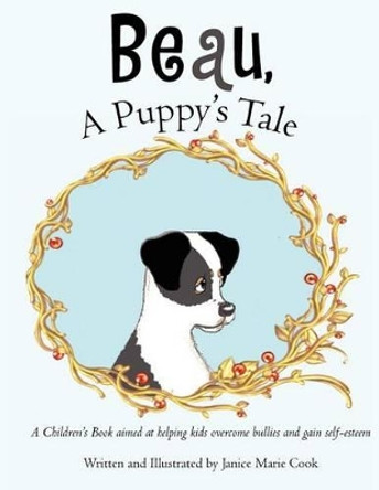 Beau, A Puppy's Tale: A Children's Book aimed at helping kids overcome bullies and gain self-esteem by Janice Marie Cook 9781463574789