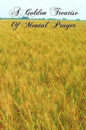 A Golden Treatise Of Mental Prayer by Blessed Fr Peter De Alcantara 9781463592042