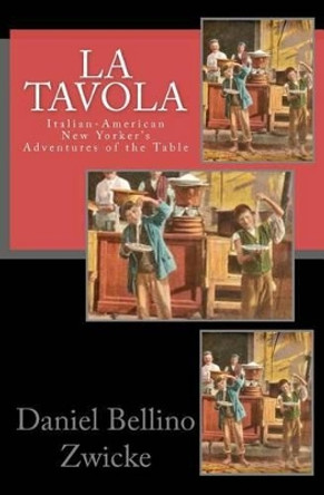 La Tavola: Adventures and Misadventures of Italian American New Yorker's by Daniel Bellino Zwicke 9781463618124