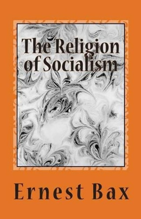 The Religion of Socialism by Ernest Belfort Bax 9781463625955