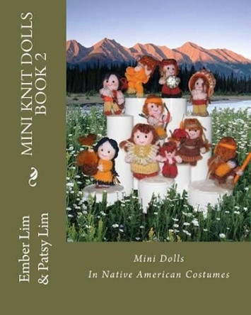 Mini Knit Dolls Book 2: Mini Knitted Dolls In Native American Costumes by Ember Lim 9781463636838