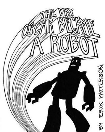 The Day Oscar Became a Robot by Erik Patterson 9781463646103