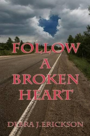 Follow A Broken Heart by Debra J Erickson 9781463690373