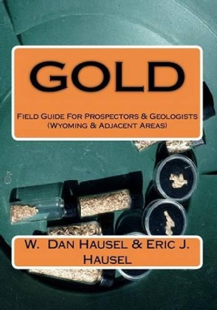 Gold: A Field Guide for Prospectors and Geologists (Wyoming and Nearby Regions) by Eric J Hausel 9781463692629