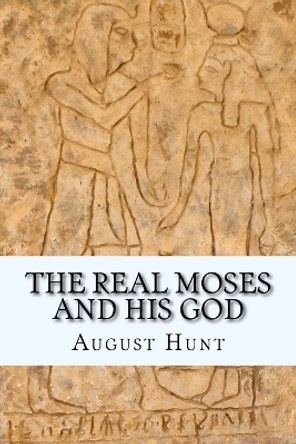 The Real Moses and His God by August Hunt 9781463694357