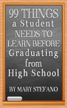 99 Things a Student Needs to Learn before Graduating from High School by Mary Stefano 9781463699284