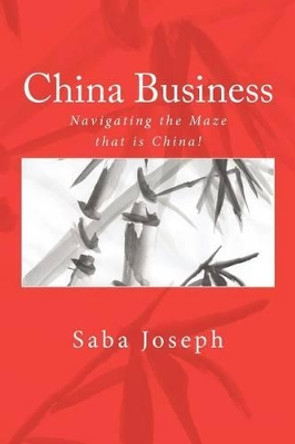 China Business ..... Navigating the Maze that is China! by Saba Joseph 9781463699994